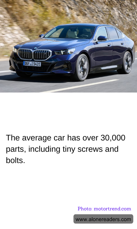 The average car has over 30,000 parts, including tiny screws and bolts.