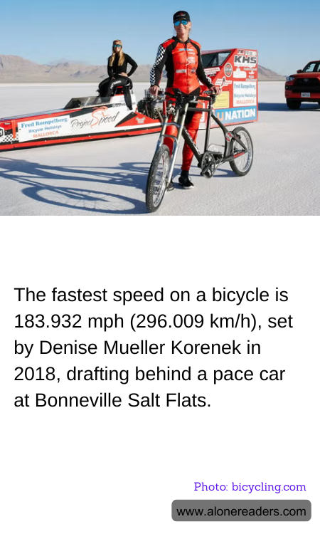 The fastest speed on a bicycle is 183.932 mph (296.009 km/h), set by Denise Mueller Korenek in 2018, drafting behind a pace car at Bonneville Salt Flats.