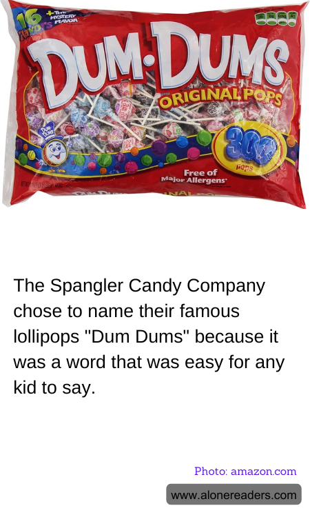 The Spangler Candy Company chose to name their famous lollipops "Dum Dums" because it was a word that was easy for any kid to say.