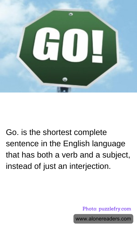 Go. is the shortest complete sentence in the English language that has both a verb and a subject, instead of just an interjection.