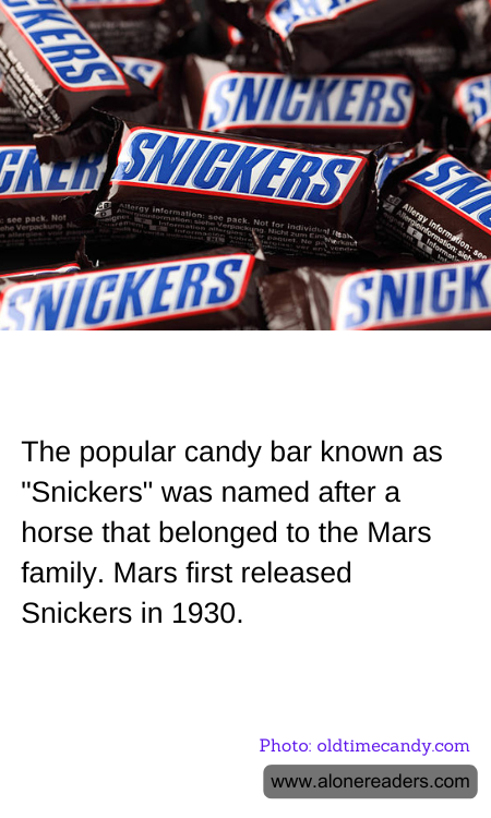 The popular candy bar known as "Snickers" was named after a horse that belonged to the Mars family. Mars first released Snickers in 1930.