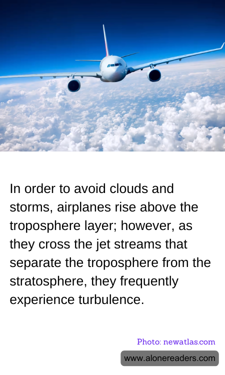 In order to avoid clouds and storms, airplanes rise above the troposphere layer; however, as they cross the jet streams that separate the troposphere from the stratosphere, they frequently experience turbulence.