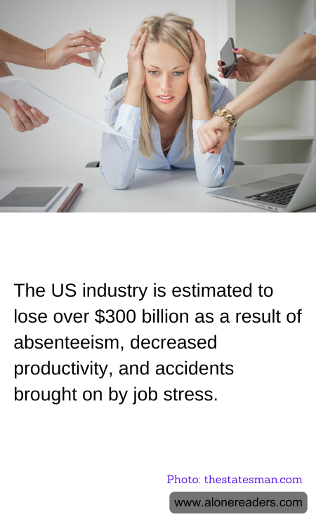 The US industry is estimated to lose over $300 billion as a result of absenteeism, decreased productivity, and accidents brought on by job stress.