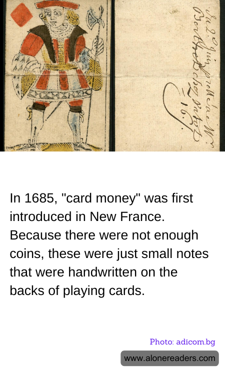 In 1685, "card money" was first introduced in New France. Because there were not enough coins, these were just small notes that were handwritten on the backs of playing cards.
