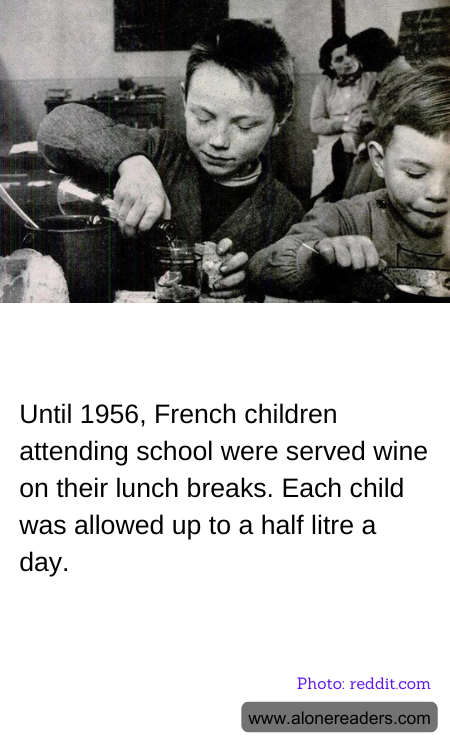 Until 1956, French children attending school were served wine on their lunch breaks. Each child was allowed up to a half litre a day.