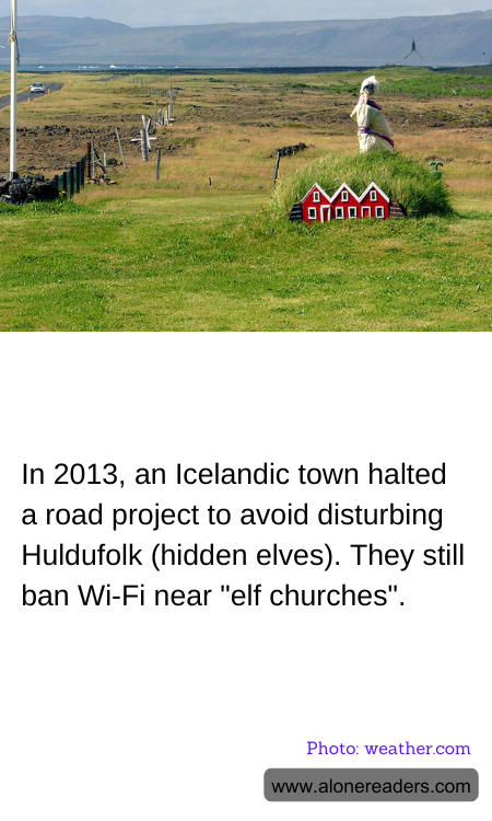 In 2013, an Icelandic town halted a road project to avoid disturbing Huldufolk (hidden elves). They still ban Wi-Fi near "elf churches".