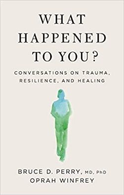 What Happened To You?: Conversations on Trauma, Resilience, and Healing by Bruce D. Perry, Oprah Winfrey